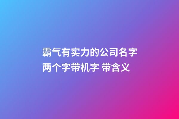 霸气有实力的公司名字两个字带机字 带含义-第1张-公司起名-玄机派